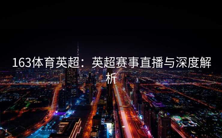 163体育英超：英超赛事直播与深度解析