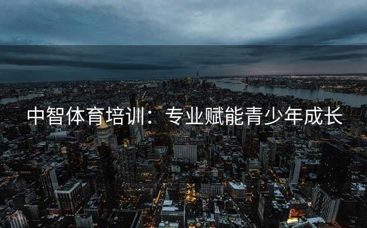 中智体育培训：专业赋能青少年成长