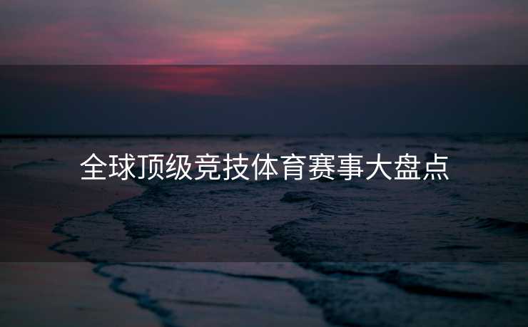 全球顶级竞技体育赛事大盘点
