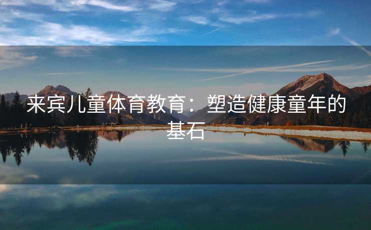 来宾儿童体育教育：塑造健康童年的基石
