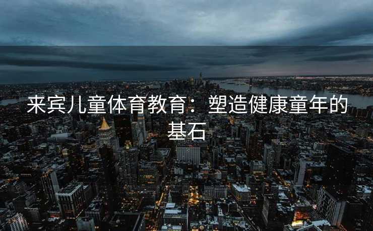 来宾儿童体育教育：塑造健康童年的基石