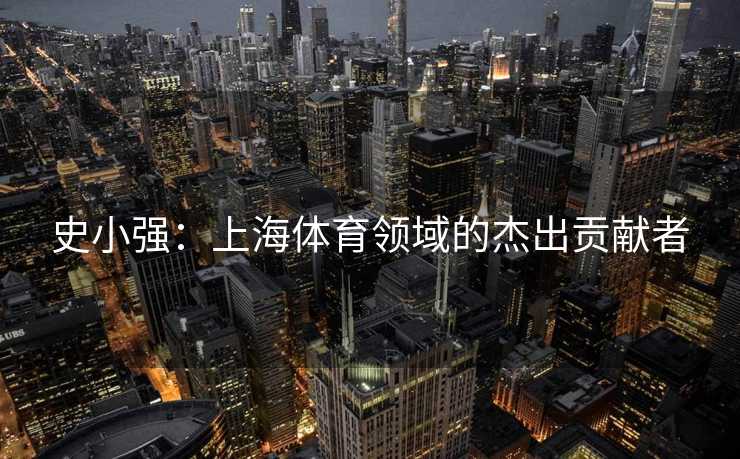 史小强：上海体育领域的杰出贡献者