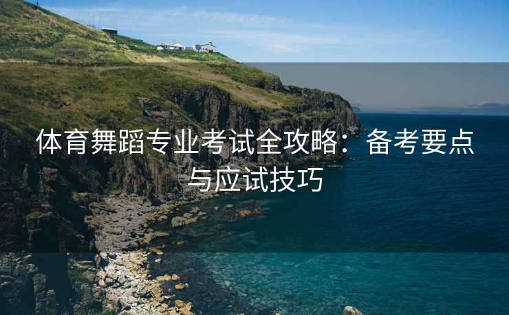 体育舞蹈专业考试全攻略：备考要点与应试技巧