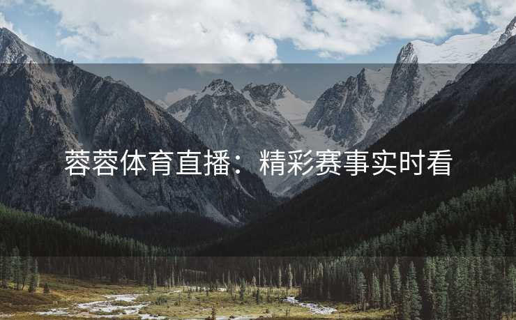 蓉蓉体育直播：精彩赛事实时看