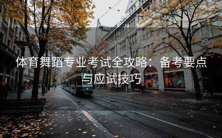 体育舞蹈专业考试全攻略：备考要点与应试技巧