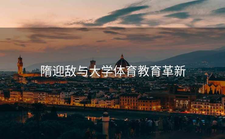 隋迎敌与大学体育教育革新