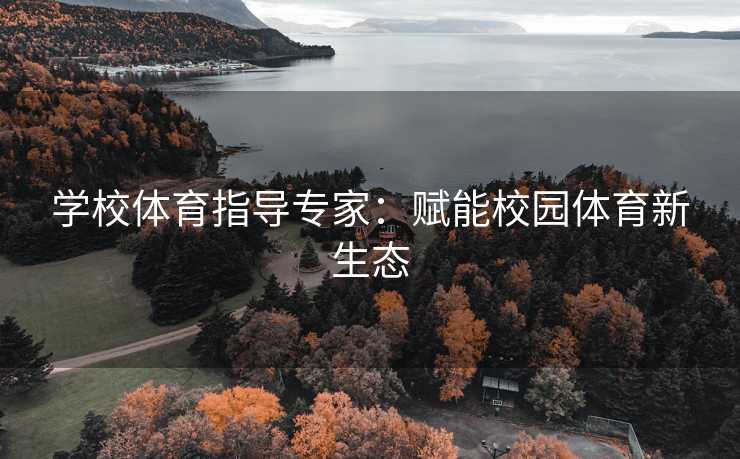 学校体育指导专家：赋能校园体育新生态
