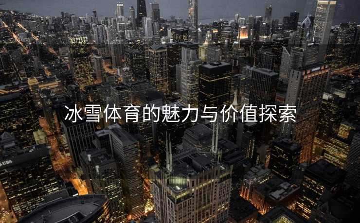 冰雪体育的魅力与价值探索