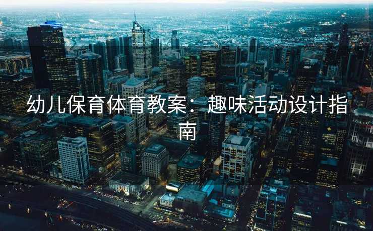幼儿保育体育教案：趣味活动设计指南