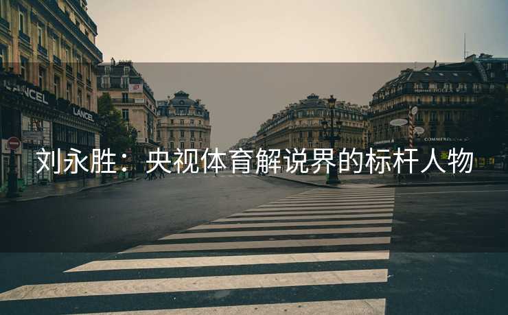 刘永胜：央视体育解说界的标杆人物