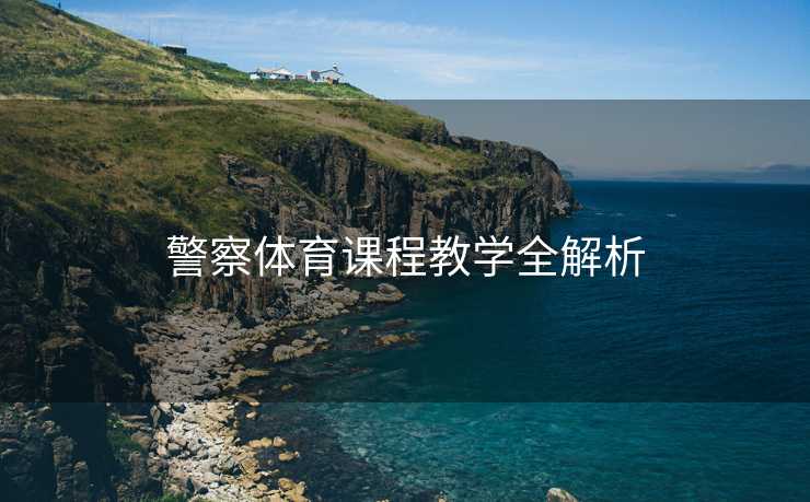 警察体育课程教学全解析