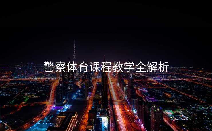 警察体育课程教学全解析