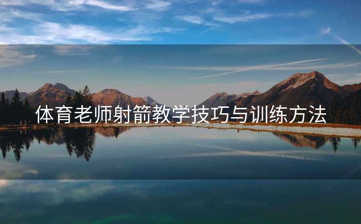 体育老师射箭教学技巧与训练方法
