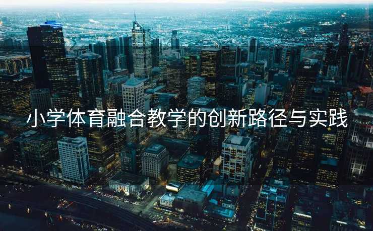 小学体育融合教学的创新路径与实践