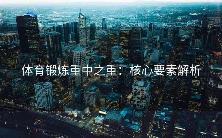体育锻炼重中之重：核心要素解析