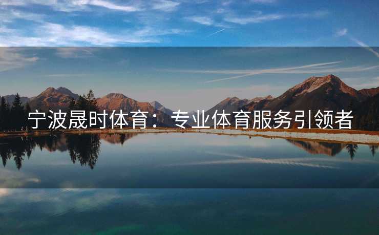 宁波晟时体育：专业体育服务引领者
