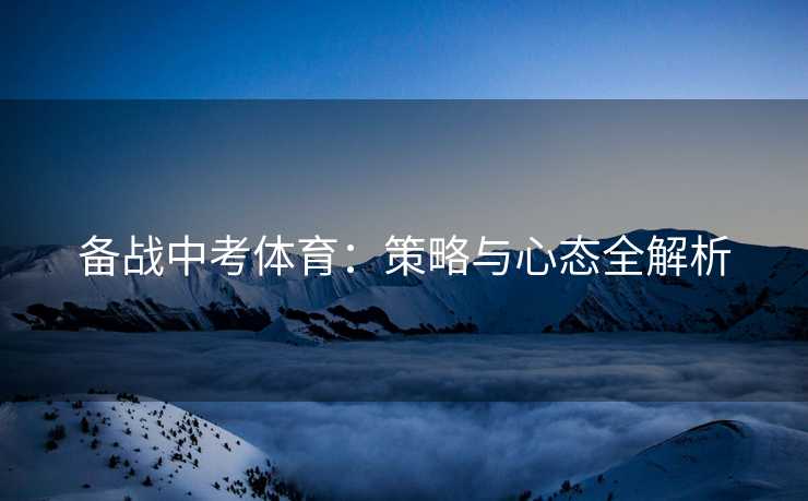 备战中考体育：策略与心态全解析