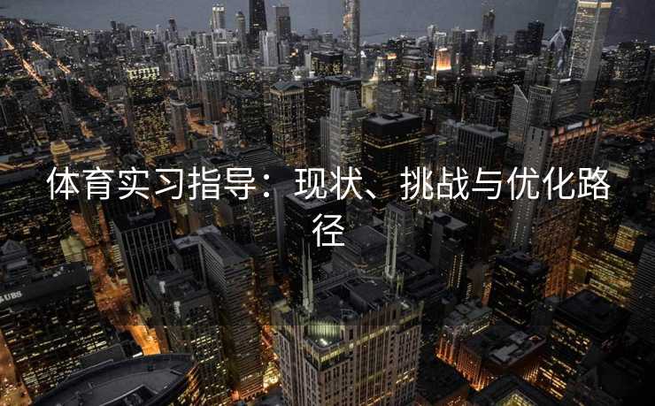 体育实习指导：现状、挑战与优化路径
