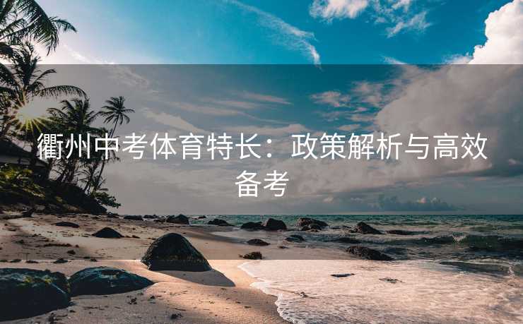 衢州中考体育特长：政策解析与高效备考