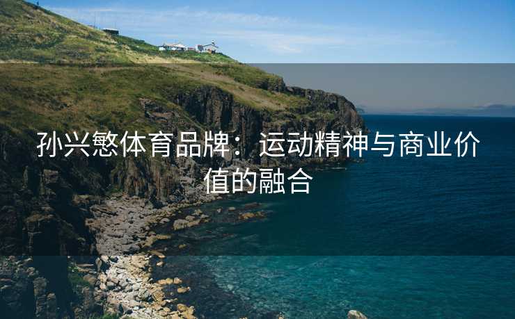孙兴慜体育品牌：运动精神与商业价值的融合