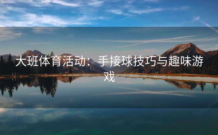 大班体育活动：手接球技巧与趣味游戏
