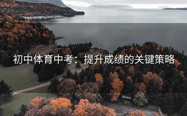 初中体育中考：提升成绩的关键策略