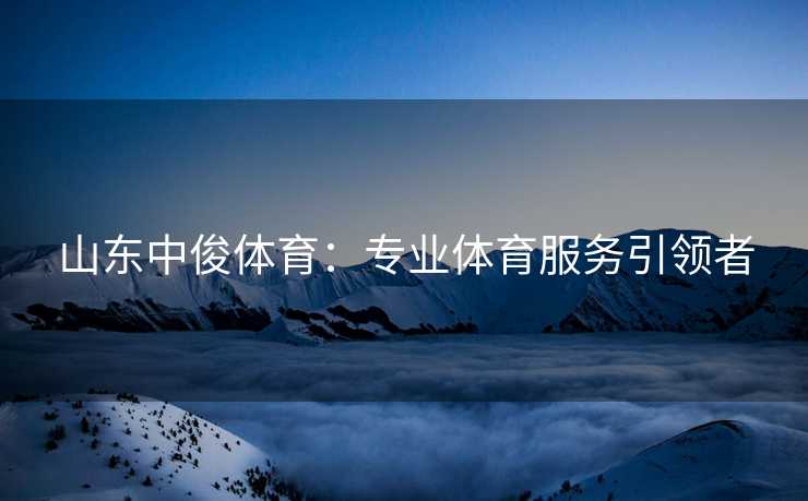 山东中俊体育：专业体育服务引领者