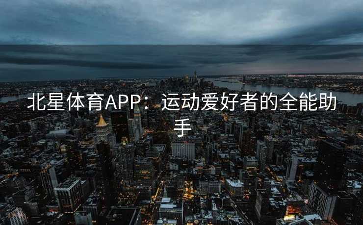 北星体育APP：运动爱好者的全能助手