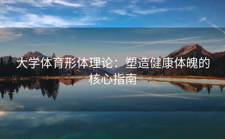 大学体育形体理论：塑造健康体魄的核心指南