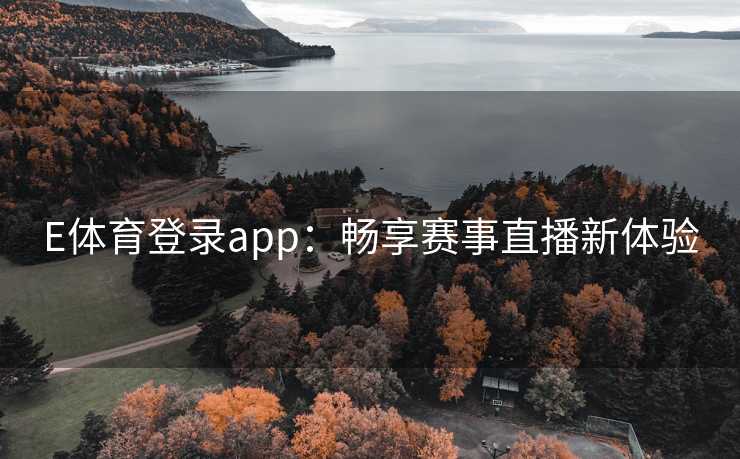 E体育登录app：畅享赛事直播新体验