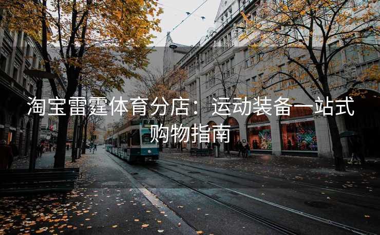 淘宝雷霆体育分店：运动装备一站式购物指南