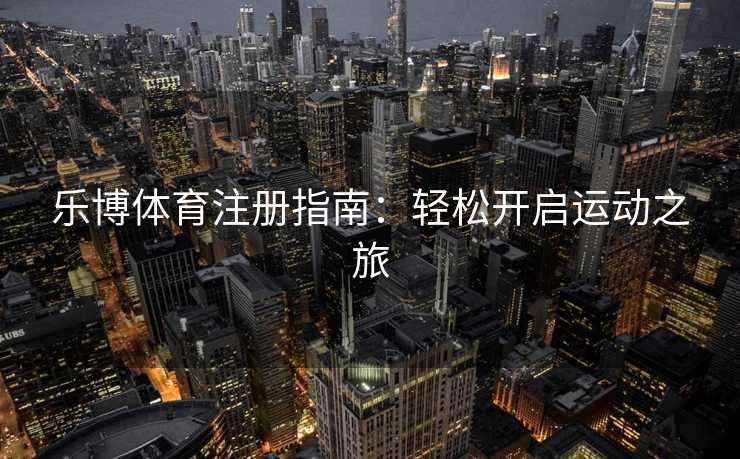 乐博体育注册指南：轻松开启运动之旅