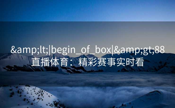 &lt;|begin_of_box|&gt;88直播体育：精彩赛事实时看