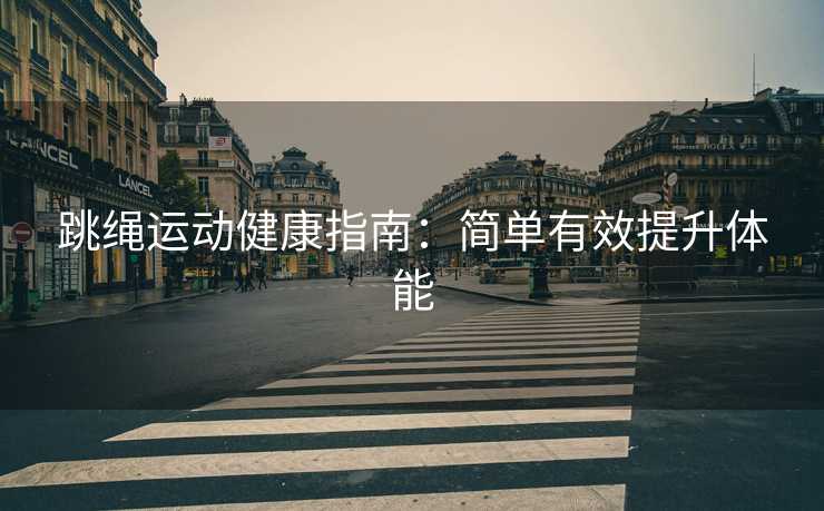 跳绳运动健康指南：简单有效提升体能
