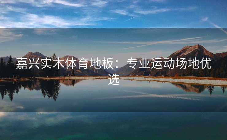 嘉兴实木体育地板：专业运动场地优选