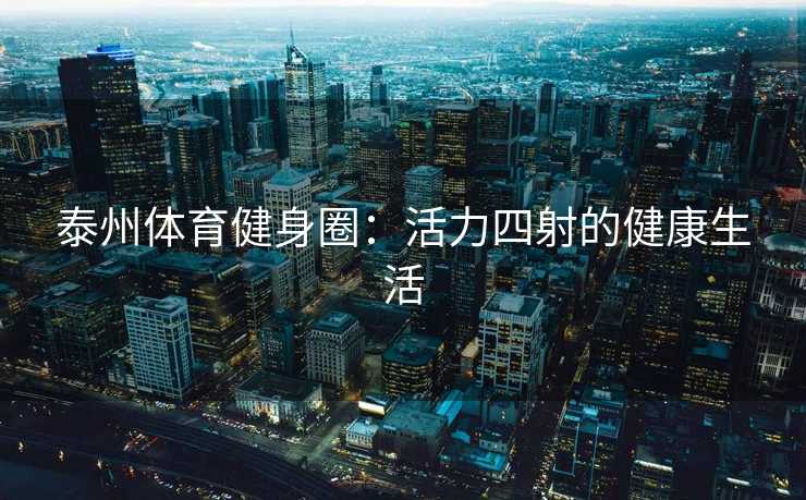 泰州体育健身圈：活力四射的健康生活