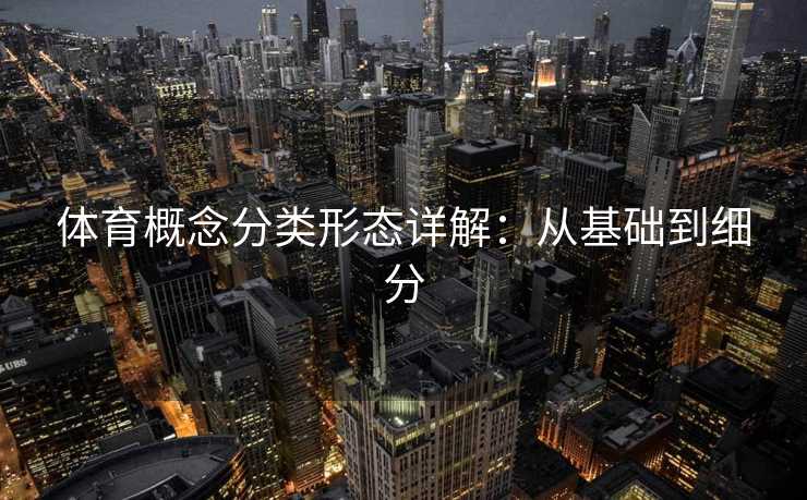 体育概念分类形态详解：从基础到细分