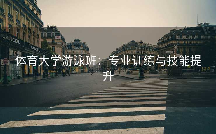 体育大学游泳班：专业训练与技能提升