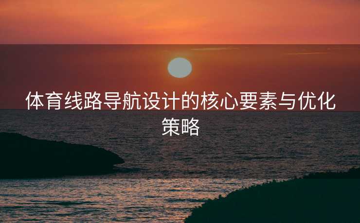 体育线路导航设计的核心要素与优化策略