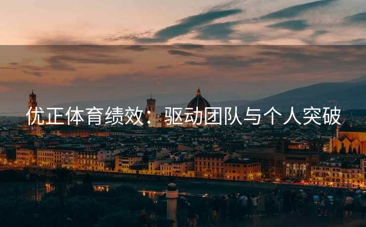 优正体育绩效：驱动团队与个人突破