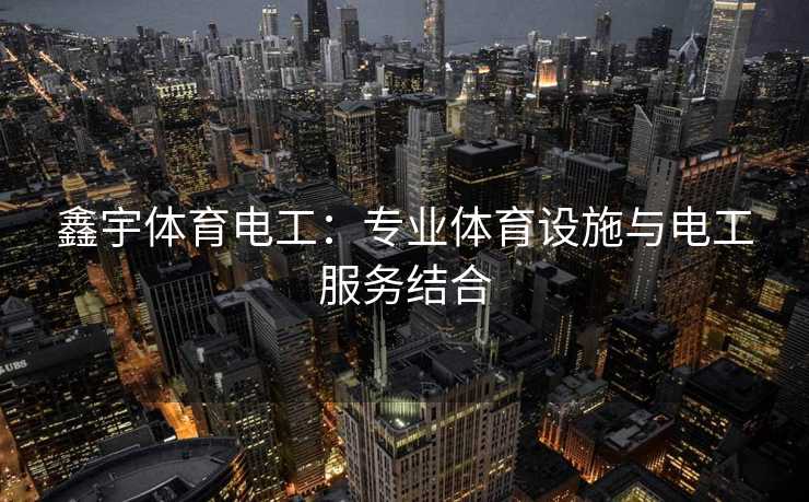 鑫宇体育电工：专业体育设施与电工服务结合