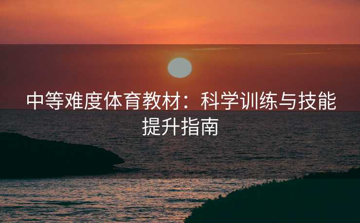 中等难度体育教材：科学训练与技能提升指南