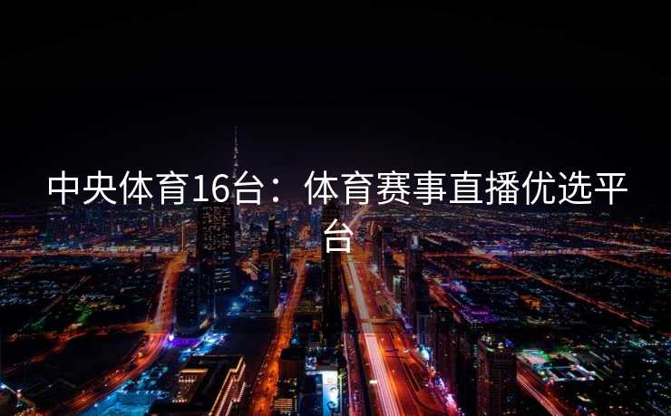 中央体育16台：体育赛事直播优选平台