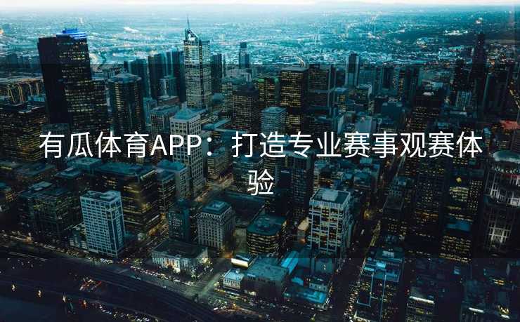 有瓜体育APP：打造专业赛事观赛体验