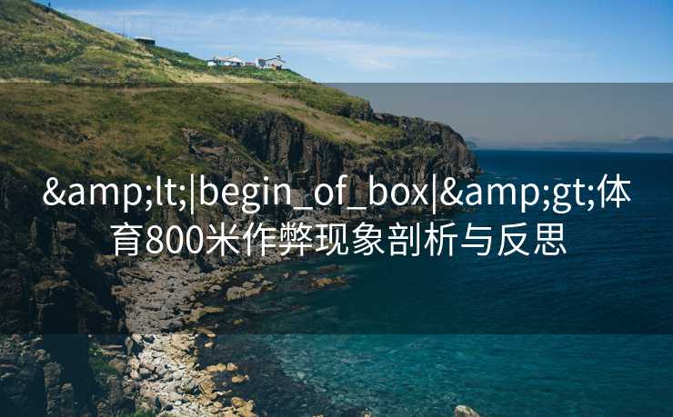 &lt;|begin_of_box|&gt;体育800米作弊现象剖析与反思