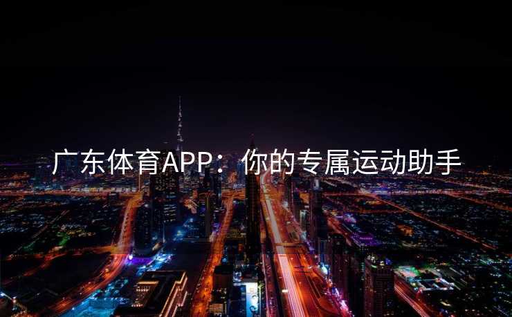 广东体育APP：你的专属运动助手