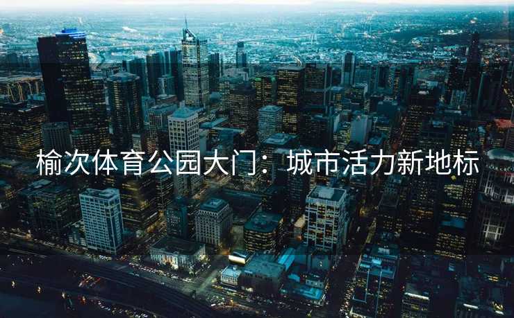 榆次体育公园大门:城市活力新地标 榆次体育公园大门:城市活力新地标
