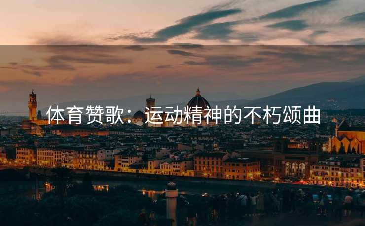 体育赞歌：运动精神的不朽颂曲