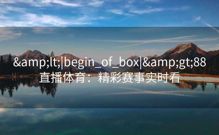 &lt;|begin_of_box|&gt;88直播体育：精彩赛事实时看