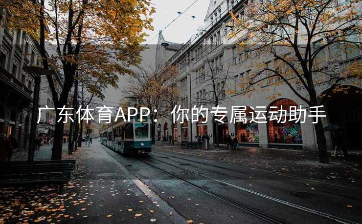 广东体育APP：你的专属运动助手